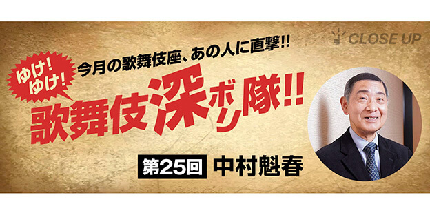 ゆけ！ゆけ！歌舞伎“深ボリ”隊！！ 今月の歌舞伎座、あの人に直撃！！