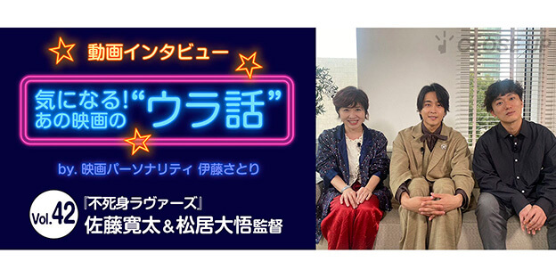 【動画インタビュー】気になる！あの映画の“ウラ話”Vol.42『不死身ラヴァーズ』佐藤寛太×松居大悟監督 インタビュー