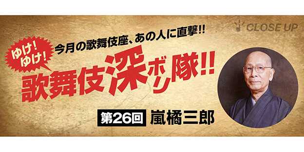 ゆけ！ゆけ！歌舞伎“深ボリ”隊！！ 今月の歌舞伎座、あの人に直撃！！