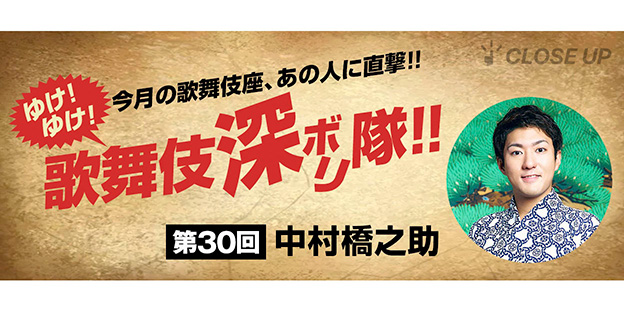 ゆけ!ゆけ!歌舞伎“深ボリ”隊!! 今月の歌舞伎座、あの人に直撃!!