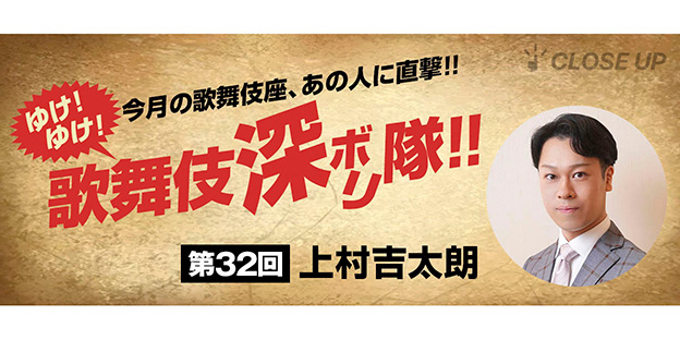 ゆけ！ゆけ！歌舞伎“深ボリ”隊！！ 今月の歌舞伎座、あの人に直撃！！