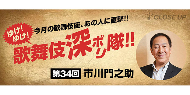 ゆけ！ゆけ！歌舞伎“深ボリ”隊！！ 今月の歌舞伎座、あの人に直撃！！