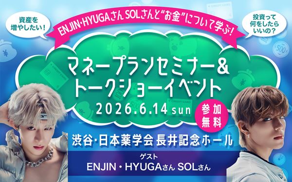 【ご招待】ENJIN・HYUGAさん＆SOLさんと“お金”について学ぼう！　「ライフ・マネープランセミナー」＆「トークショー」イベント 100名様！