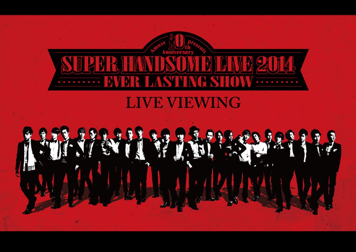 10th ANNIVERSARY SUPER HANDSOME LIVE 2014～EVER LASTING SHOW～ ライブ・ビューイング ...